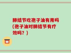 肺结节吃孢子油有用吗(孢子油对肺结节有疗效吗？)