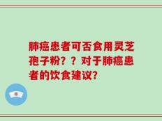 肺癌患者可否食用灵芝孢子粉？？对于肺癌患者的饮食建议？