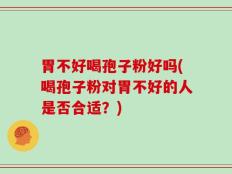 胃不好喝孢子粉好吗(喝孢子粉对胃不好的人是否合适？)