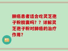 肺癌患者适合吃灵芝孢子粉胶囊吗？？详解灵芝孢子粉对肺癌的治疗作用？