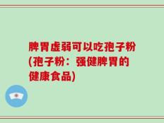 脾胃虚弱可以吃孢子粉(孢子粉：强健脾胃的健康食品)