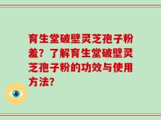 育生堂破壁灵芝孢子粉羞？了解育生堂破壁灵芝孢子粉的功效与使用方法？
