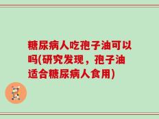 糖尿病人吃孢子油可以吗(研究发现，孢子油适合糖尿病人食用)