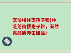 芝仙楼林芝孢子粉(林芝芝仙楼孢子粉，天然高品质养生佳品)