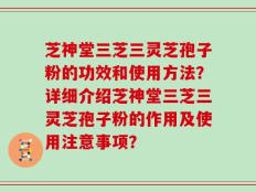 芝神堂三芝三灵芝孢子粉的功效和使用方法？详细介绍芝神堂三芝三灵芝孢子粉的作用及使用注意事项？