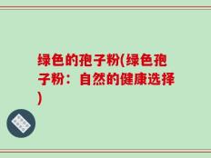 绿色的孢子粉(绿色孢子粉：自然的健康选择)