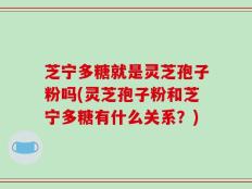 芝宁多糖就是灵芝孢子粉吗(灵芝孢子粉和芝宁多糖有什么关系？)