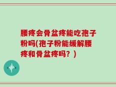 腰疼会骨盆疼能吃孢子粉吗(孢子粉能缓解腰疼和骨盆疼吗？)