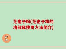 芝孢子粉(芝孢子粉的功效及使用方法简介)