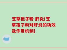 芝草孢子粉 肝炎(芝草孢子粉对肝炎的功效及作用机制)