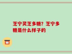 芝宁灵芝多糖？芝宁多糖是什么样子的