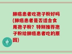 肺癌患者吃孢子粉好吗(肺癌患者是否适合食用孢子粉？特别推荐孢子粉给肺癌患者吃的原因)