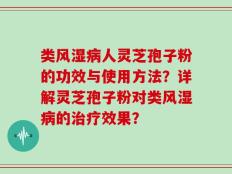 类风湿病人灵芝孢子粉的功效与使用方法？详解灵芝孢子粉对类风湿病的治疗效果？