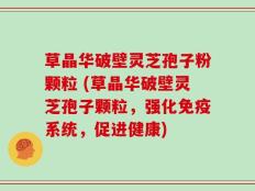 草晶华破壁灵芝孢子粉颗粒 (草晶华破壁灵芝孢子颗粒，强化免疫系统，促进健康)