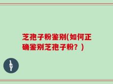 芝孢子粉鉴别(如何正确鉴别芝孢子粉？)