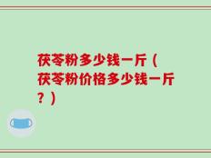 茯苓粉多少钱一斤 (茯苓粉价格多少钱一斤？)