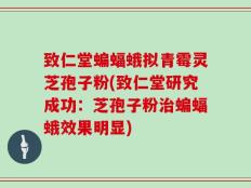 致仁堂蝙蝠蛾拟青霉灵芝孢子粉(致仁堂研究成功：芝孢子粉治蝙蝠蛾效果明显)