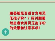 胆萎缩是否适合食用灵芝孢子粉？？探讨胆萎缩患者食用灵芝孢子粉的效果和注意事项？