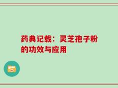 药典记载：灵芝孢子粉的功效与应用