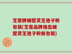 芝蔻牌破壁灵芝孢子粉包装(芝蔻品牌推出破壁灵芝孢子粉新包装)