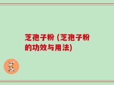 芝孢子粉 (芝孢子粉的功效与用法)