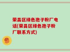 荣昌区绿色孢子粉厂电话(荣昌区绿色孢子粉厂联系方式)