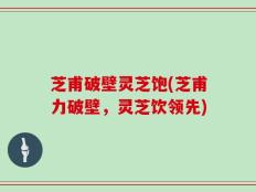 芝甫破壁灵芝饱(芝甫力破壁，灵芝饮领先)