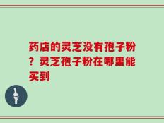 药店的灵芝没有孢子粉？灵芝孢子粉在哪里能买到