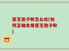 莲芝孢子粉怎么吃(如何正确食用莲芝孢子粉)