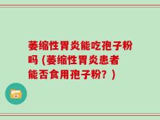 萎缩性胃炎能吃孢子粉吗 (萎缩性胃炎患者能否食用孢子粉？)