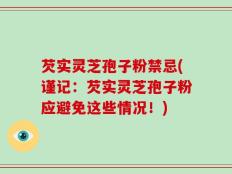芡实灵芝孢子粉禁忌(谨记：芡实灵芝孢子粉应避免这些情况！)