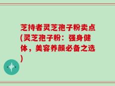 芝持者灵芝孢子粉卖点(灵芝孢子粉：强身健体，美容养颜必备之选)