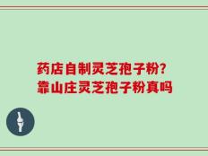 药店自制灵芝孢子粉？靠山庄灵芝孢子粉真吗