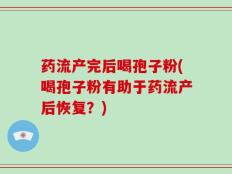 药流产完后喝孢子粉(喝孢子粉有助于药流产后恢复？)
