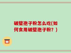 破璧孢子粉怎么吃(如何食用破璧孢子粉？)