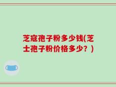 芝寇孢子粉多少钱(芝士孢子粉价格多少？)