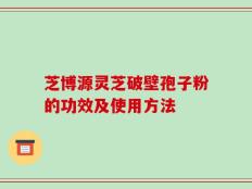 芝博源灵芝破壁孢子粉的功效及使用方法