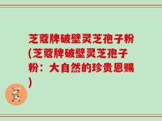 芝蔻牌破壁灵芝孢子粉(芝蔻牌破壁灵芝孢子粉：大自然的珍贵恩赐)