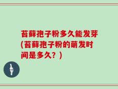 苔藓孢子粉多久能发芽(苔藓孢子粉的萌发时间是多久？)