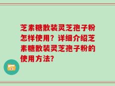 芝素糖散装灵芝孢子粉怎样使用？详细介绍芝素糖散装灵芝孢子粉的使用方法？