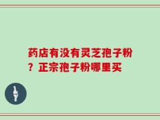 药店有没有灵芝孢子粉？正宗孢子粉哪里买