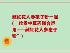藏红花人参孢子粉一起(“珍贵中草药联合运用——藏红花人参孢子粉”)
