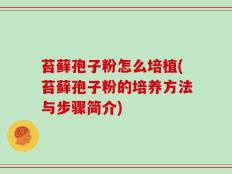 苔藓孢子粉怎么培植(苔藓孢子粉的培养方法与步骤简介)