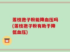 莲枝孢子粉能降血压吗(莲枝孢子粉有助于降低血压)