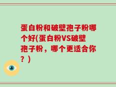 蛋白粉和破壁孢子粉哪个好(蛋白粉VS破壁孢子粉，哪个更适合你？)