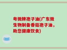 粤微牌孢子油(广东微生物制备香菇孢子油，助您健康饮食)
