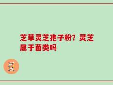芝草灵芝孢子粉？灵芝属于菌类吗