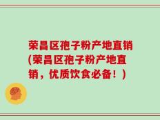 荣昌区孢子粉产地直销(荣昌区孢子粉产地直销，优质饮食必备！)