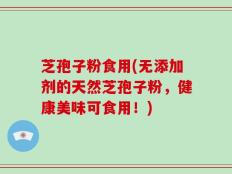 芝孢子粉食用(无添加剂的天然芝孢子粉，健康美味可食用！)