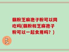 藕粉芝麻孢子粉可以同吃吗(藕粉和芝麻孢子粉可以一起食用吗？)